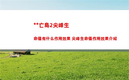 死亡島2尖峰生命值有什么作用效果 尖峰生命值作用效果介紹