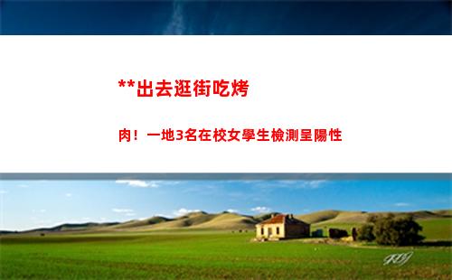翻墻出去逛街吃烤肉！一地3名在校女學生檢測呈陽性
