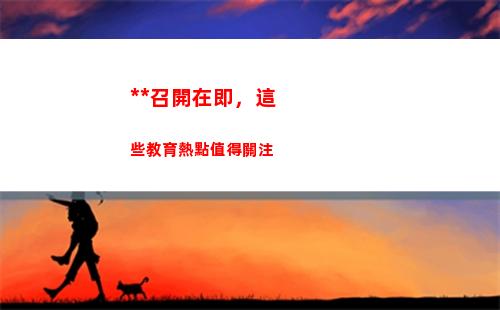 全國兩會召開在即，這些教育熱點值得關注(稅務)