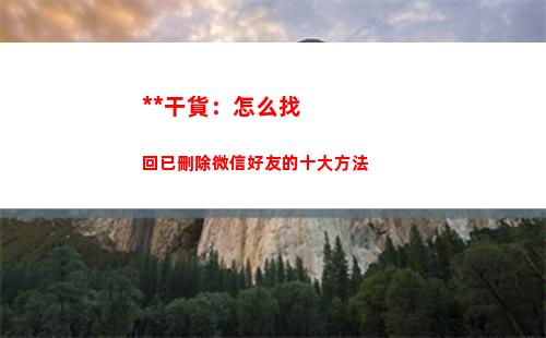 吐血干貨：怎么找回已刪除微信好友的十大方法(干貨知識怎么找)