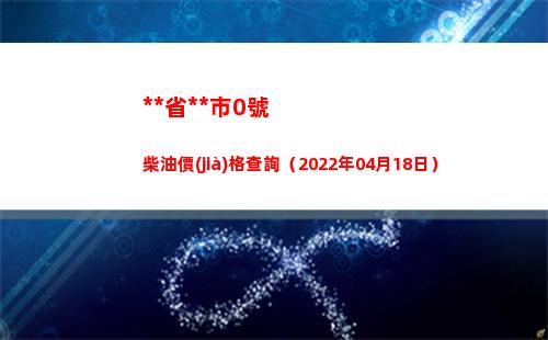 西藏省拉薩市0號柴油價(jià)格查詢（2022年04月18日）