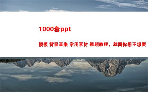 000套ppt模板+背景音樂+常用素材+視頻教程，就問你想不想要(1000套房子)"