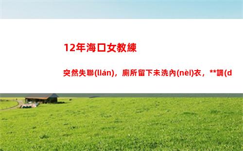 2年海口女教練突然失聯(lián)，廁所留下未洗內(nèi)衣，警方調(diào)查發(fā)現(xiàn)不簡(jiǎn)單(海口游泳教練招聘)"