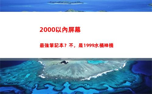 000以內屏幕最強筆記本？不，是1999水桶神機(2000以內屏幕好的手機)"