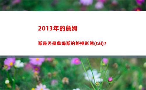 013年的詹姆斯是否是詹姆斯的終極形態(tài)？(2013年的詹姆斯是怎樣的存在)"