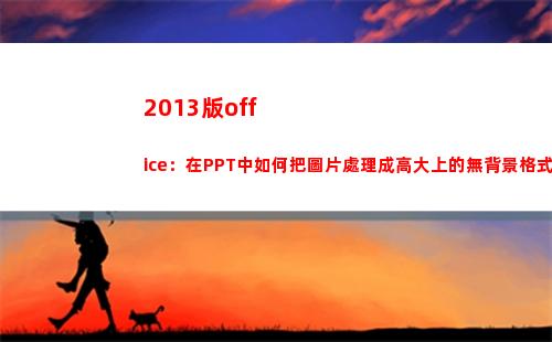 013版office：在PPT中如何把圖片處理成高大上的無背景格式(2013版office怎么激活)"