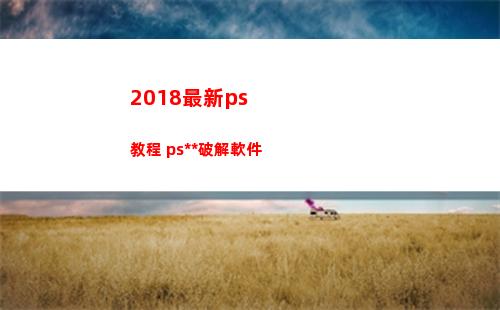 018最新ps教程+ps全套破解軟件(2018最新超星爾雅《創新創業》答案)"
