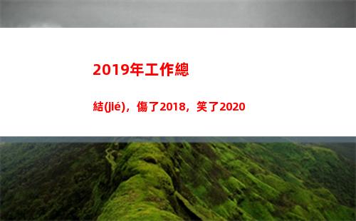 019年工作總結(jié)，傷了2018，笑了2020(2019年工作總基調(diào)是什么)"