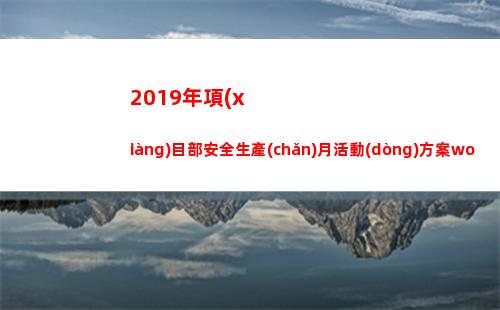 019年項(xiàng)目部安全生產(chǎn)月活動(dòng)方案word(2019年項(xiàng)目部工會(huì)工作總結(jié))"