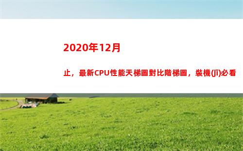 020年12月止，最新CPU性能天梯圖對比階梯圖，裝機(jī)必看(2020年12月8日)"