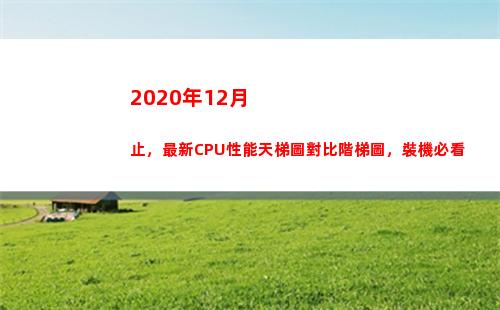 020年12月止，最新CPU性能天梯圖對比階梯圖，裝機必看(2020年12月8日)"