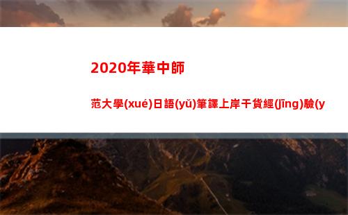 020年華中師范大學(xué)日語(yǔ)筆譯上岸干貨經(jīng)驗(yàn)貼(2020年華中師范大學(xué)投檔線(xiàn))"