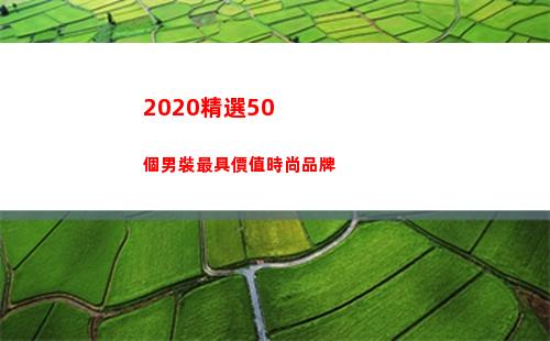 020精選50個男裝最具價值時尚品牌(2020精選試題c套英語聽說)"