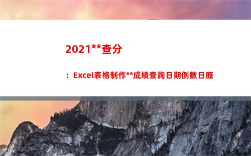 021高考查分：Excel表格制作高考成績查詢日期倒數日歷(2021高考查分網站官網查詢)"