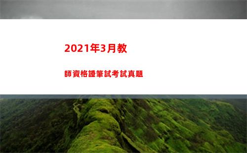 021年3月教師資格證筆試考試真題(2021年3月教師資格證考試時間)"