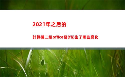 021年之后的計算機二級office發(fā)生了哪些變化(2021年之后的生肖表)"