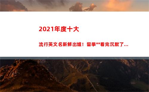 021年度十大流行英文名新鮮出爐！留學黨看完沉默了...(2021年度十大熱歌)"