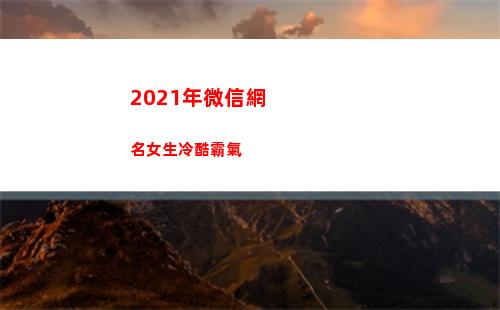 021年微信網名女生冷酷霸氣(2021年微信網名霸氣男)"