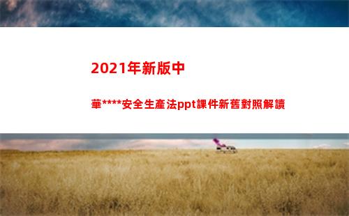 021年新版中華人民共和國安全生產法ppt課件新舊對照解讀(2021年新版中福在線手機版)"