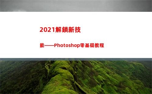021解鎖新技能——Photoshop零基礎教程(三星2021怎么解鎖)"