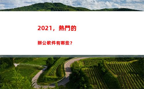 021，熱門的辦公軟件有哪些？(2021熱門的電視劇)"