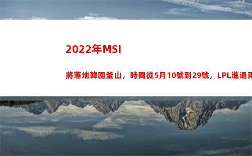 022年MSI將落地韓國釜山，時間從5月10號到29號，LPL進退兩難(2022年msi賽程)"