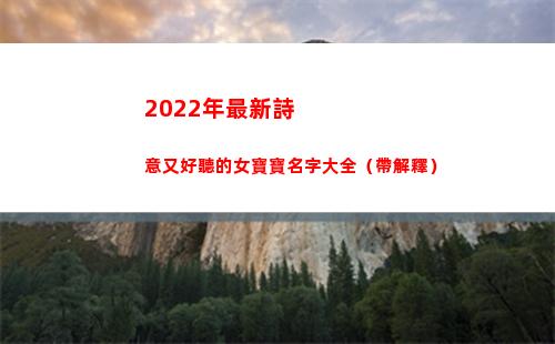 022年最新詩意又好聽的女寶寶名字大全（帶解釋）(2022年最新創造的詩)"