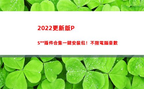 022更新版PS全套插件合集一鍵安裝包！不限電腦臺數(櫻花校園模擬器2022更新版)"