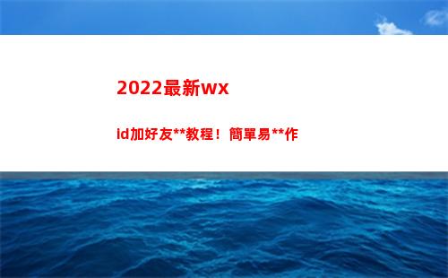 022最新wxid加好友萬能教程！簡單易操作(2022最新文案)"