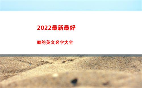 022最新最好聽的英文名字大全(2022最新最好看的韓劇)"