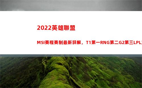022英雄聯盟MSI賽程賽制最新詳解，T1第一RNG第二G2第三LPL加油(2022英雄聯盟lpl春季賽賽程)"
