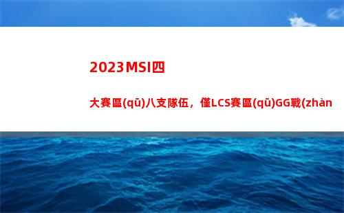 023MSI四大賽區(qū)八支隊伍，僅LCS賽區(qū)GG戰(zhàn)隊還未晉級S13"