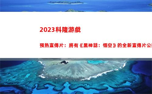 023科隆游戲預熱宣傳片：將有《黑神話：悟空》的全新宣傳片公開"