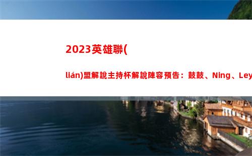 023英雄聯(lián)盟解說主持杯解說陣容預告：鼓鼓、Ning、Leyan"