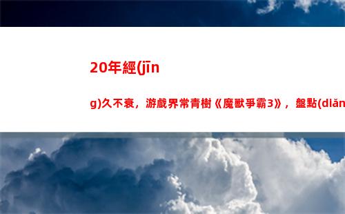 0年經(jīng)久不衰，游戲界常青樹《魔獸爭霸3》，盤點(diǎn)那些經(jīng)典地圖(夢(mèng)幻西游為何經(jīng)久不衰)"