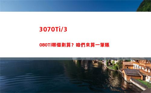 070Ti/3080Ti哪個劃算？咱們來算一筆賬(3070TI3080ti)"