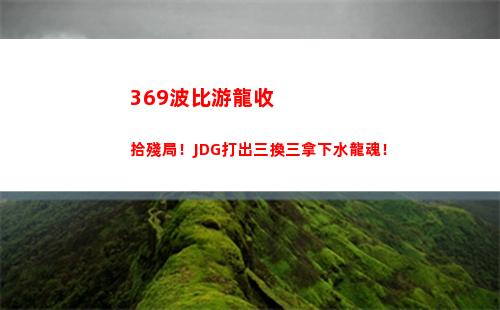69波比游龍收拾殘局！JDG打出三換三拿下水龍魂！"