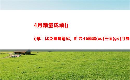 月銷量成績(jī)單：比亞迪奪銷冠，哈弗H6連續(xù)三個(gè)月無(wú)緣榜首"