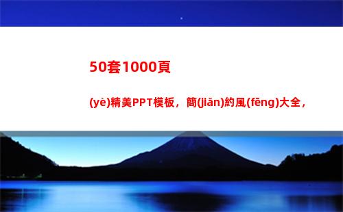 0套1000頁(yè)精美PPT模板，簡(jiǎn)約風(fēng)大全，限時(shí)無(wú)套路免費(fèi)領(lǐng)取(50升油1000公里)"