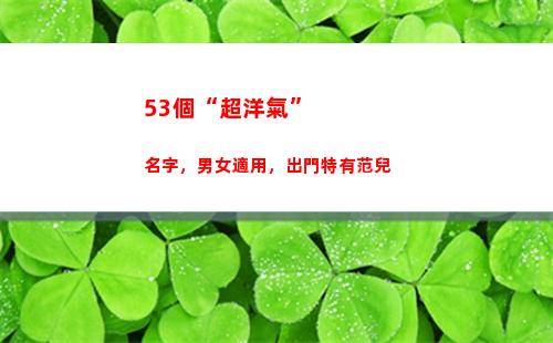 3個“超洋氣”名字，男女適用，出門特有范兒(女超短發(fā)洋氣)"