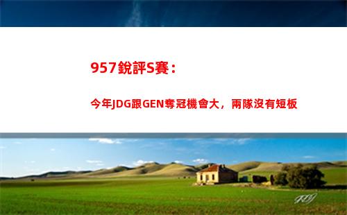 57銳評S賽：今年JDG跟GEN奪冠機會大，兩隊沒有短板"