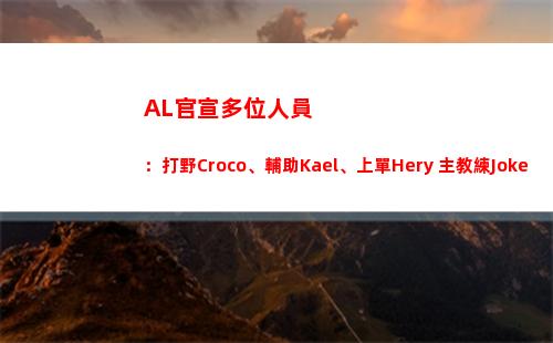 AL官宣多位人員：打野Croco、輔助Kael、上單Hery 主教練Joker