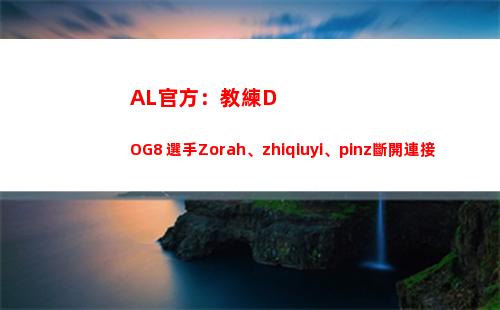 AL官方：教練DOG8 選手Zorah、zhiqiuyi、pinz斷開連接 正式離隊