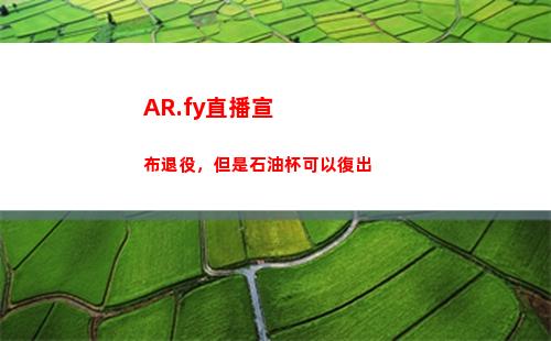AR.fy直播宣布退役，但是石油杯可以復出插圖