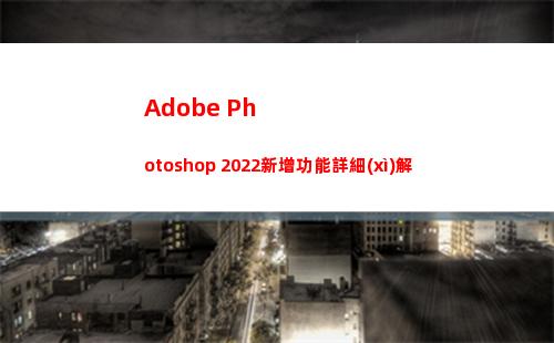 Adobe Photoshop 2022新增功能詳細(xì)解