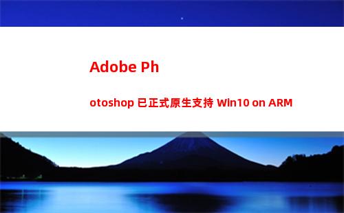 Adobe Photoshop 已正式原生支持 Win10 on ARM