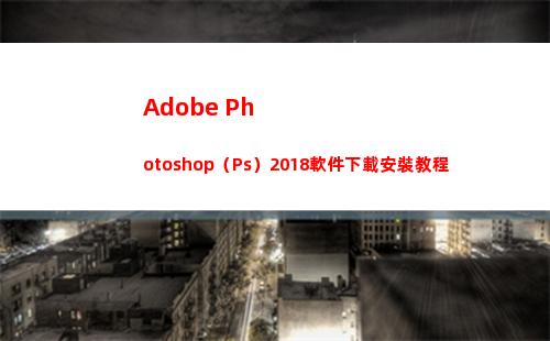 Adobe Photoshop（Ps）2018軟件下載安裝教程