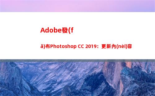 Adobe發(fā)布Photoshop CC 2019：更新內(nèi)容一覽(Adobe發(fā)布Substance 3D)