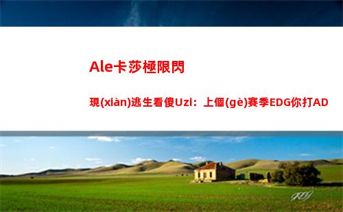 Ale卡莎極限閃現(xiàn)逃生看傻Uzi：上個(gè)賽季EDG你打AD成就會(huì)更高！