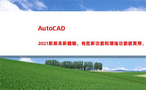 AutoCAD 2021新版本新體驗，有些新功能和增強功能很實用、受用